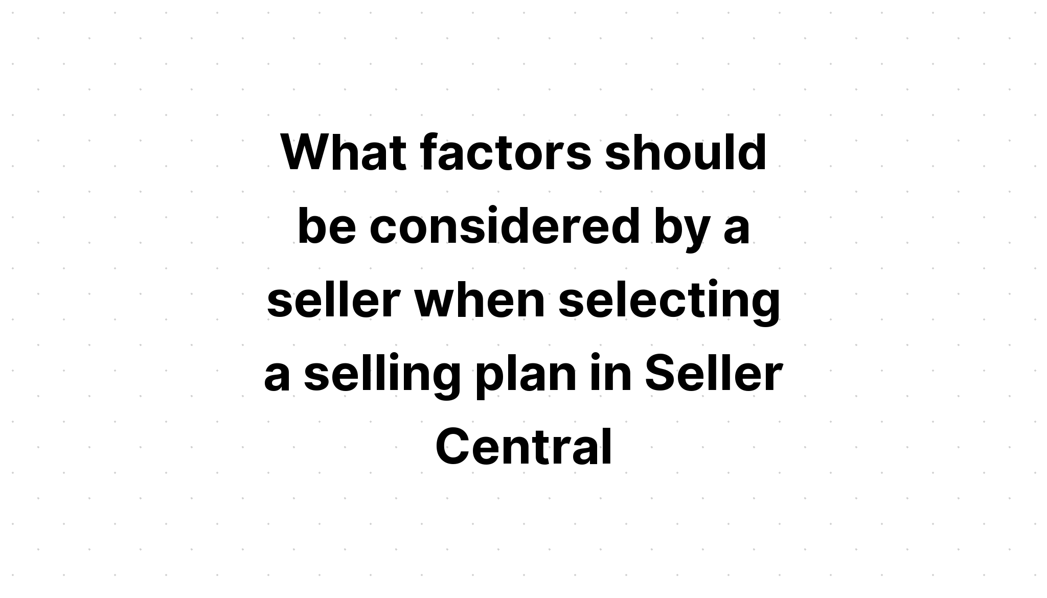 what-factors-should-be-considered-by-a-seller-when-selecting-a-selling